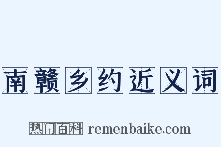 南赣乡约近义词是什么意思的图片